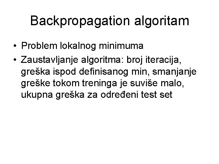 Backpropagation algoritam • Problem lokalnog minimuma • Zaustavljanje algoritma: broj iteracija, greška ispod definisanog