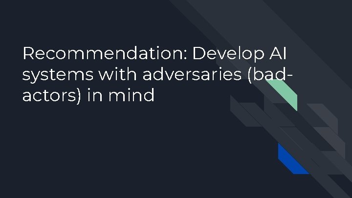 Recommendation: Develop AI systems with adversaries (badactors) in mind 