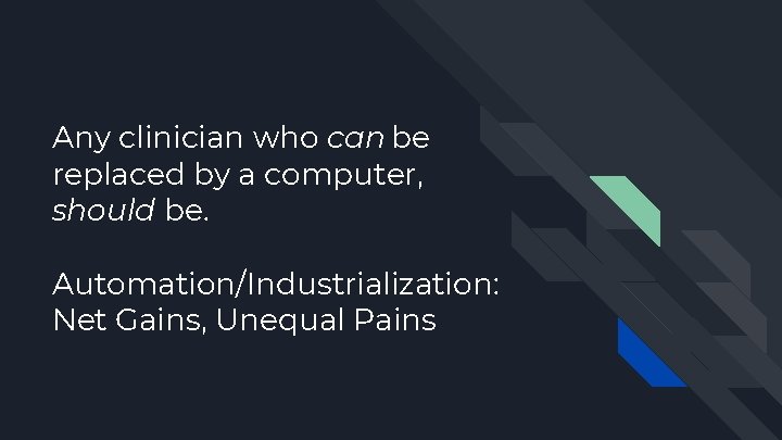 Any clinician who can be replaced by a computer, should be. Automation/Industrialization: Net Gains,