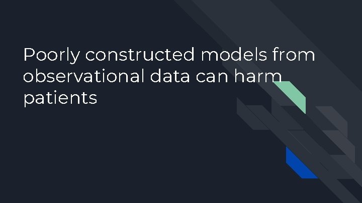 Poorly constructed models from observational data can harm patients 