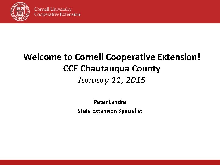 Welcome to Cornell Cooperative Extension! CCE Chautauqua County January 11, 2015 Peter Landre State Welcome to Cornell Cooperative Extension! CCE Chautauqua County January 11, 2015 Peter Landre State