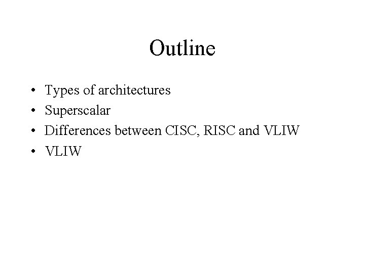 Outline • • Types of architectures Superscalar Differences between CISC, RISC and VLIW 