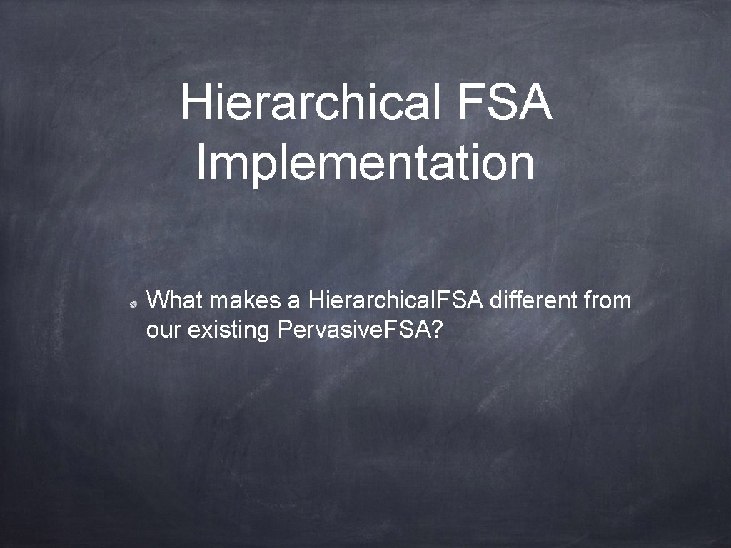 Hierarchical FSA Implementation What makes a Hierarchical. FSA different from our existing Pervasive. FSA?