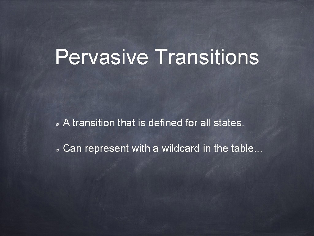 Pervasive Transitions A transition that is defined for all states. Can represent with a