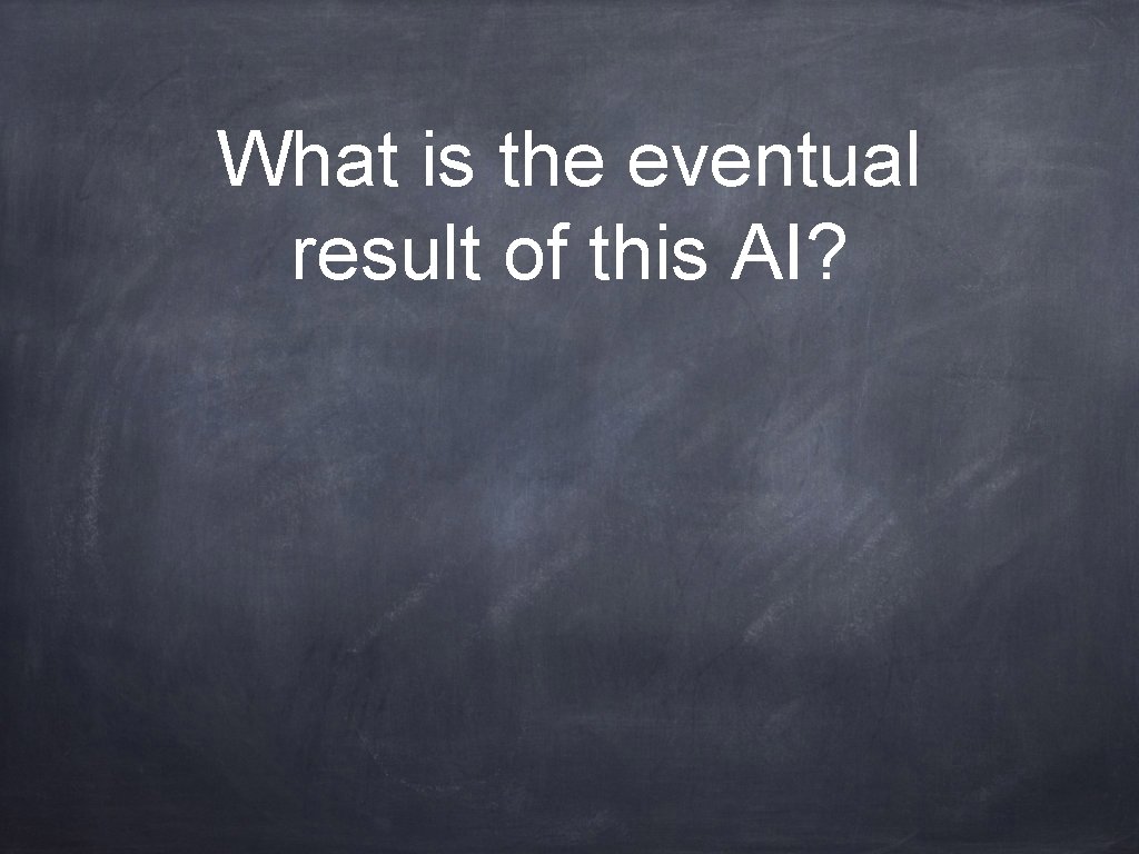 What is the eventual result of this AI? 