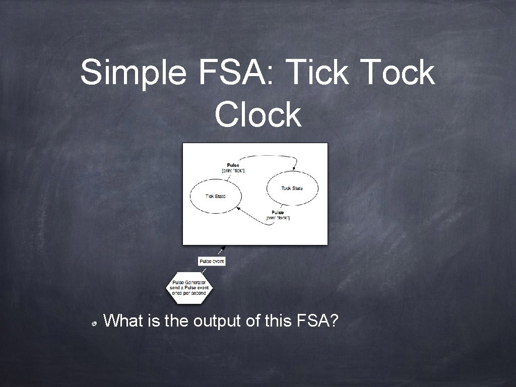 Simple FSA: Tick Tock Clock What is the output of this FSA? 