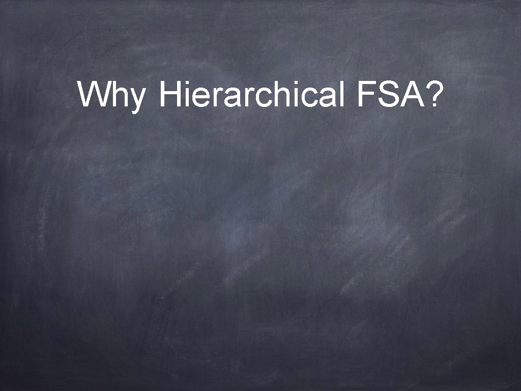 Why Hierarchical FSA? 