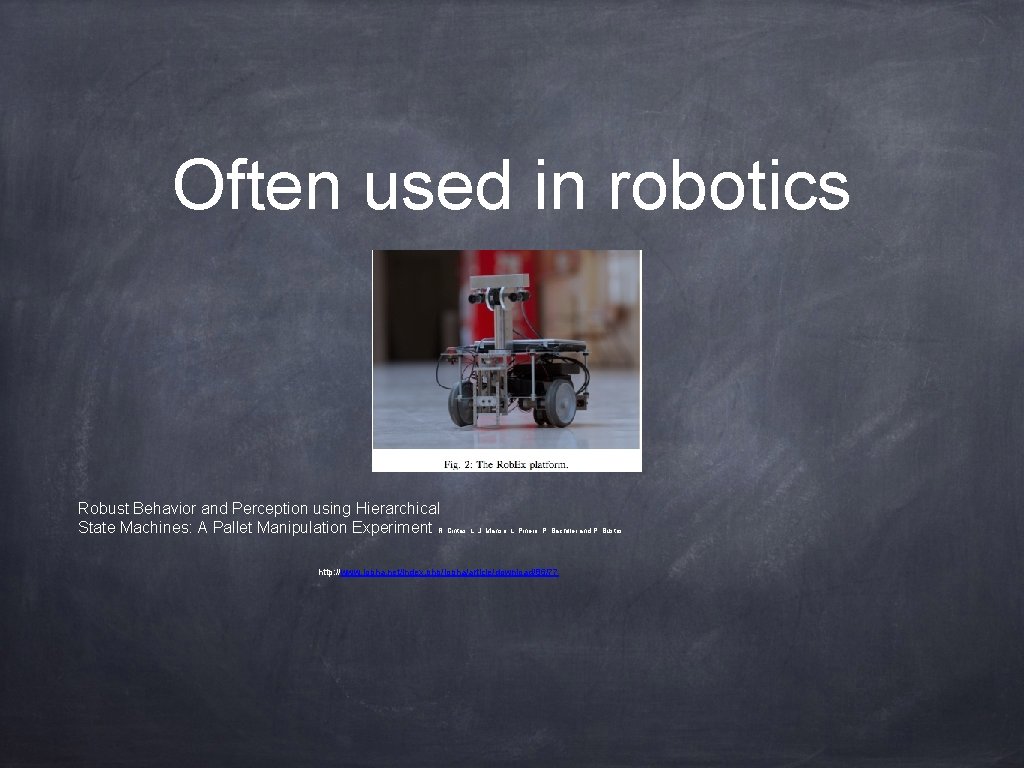 Often used in robotics Robust Behavior and Perception using Hierarchical State Machines: A Pallet