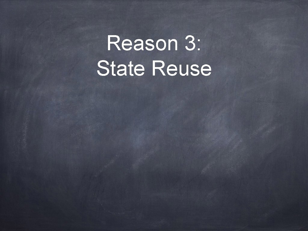 Reason 3: State Reuse 