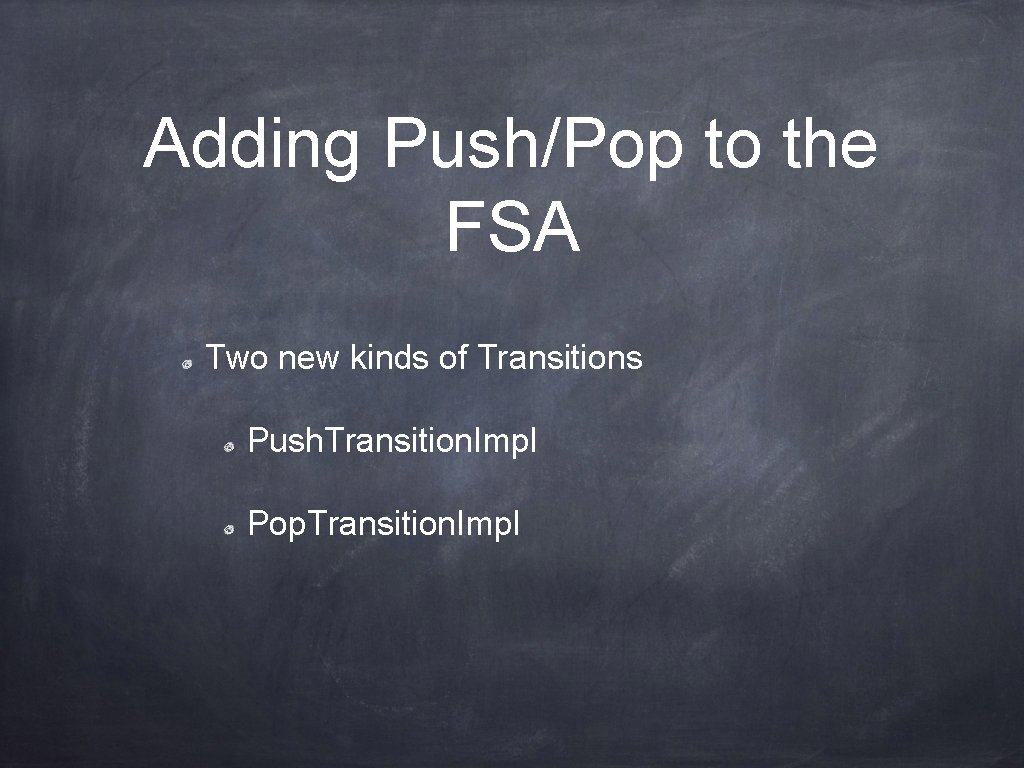 Adding Push/Pop to the FSA Two new kinds of Transitions Push. Transition. Impl Pop.