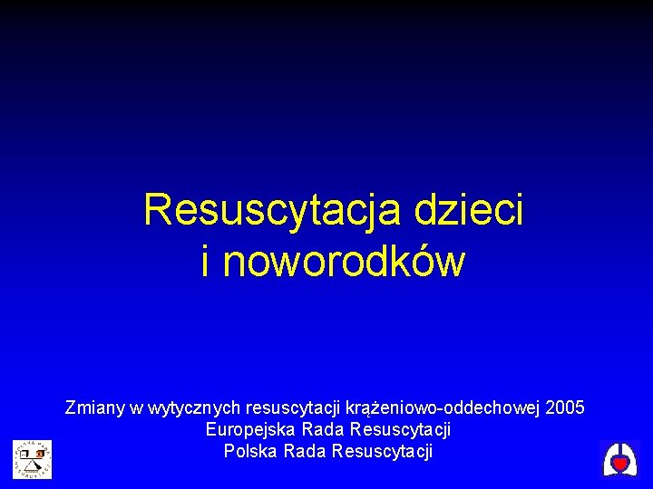 Resuscytacja dzieci i noworodków Zmiany w wytycznych resuscytacji krążeniowo-oddechowej 2005 Europejska Rada Resuscytacji Polska