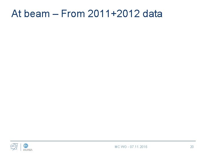 At beam – From 2011+2012 data MC WG - 07. 11. 2016 20 