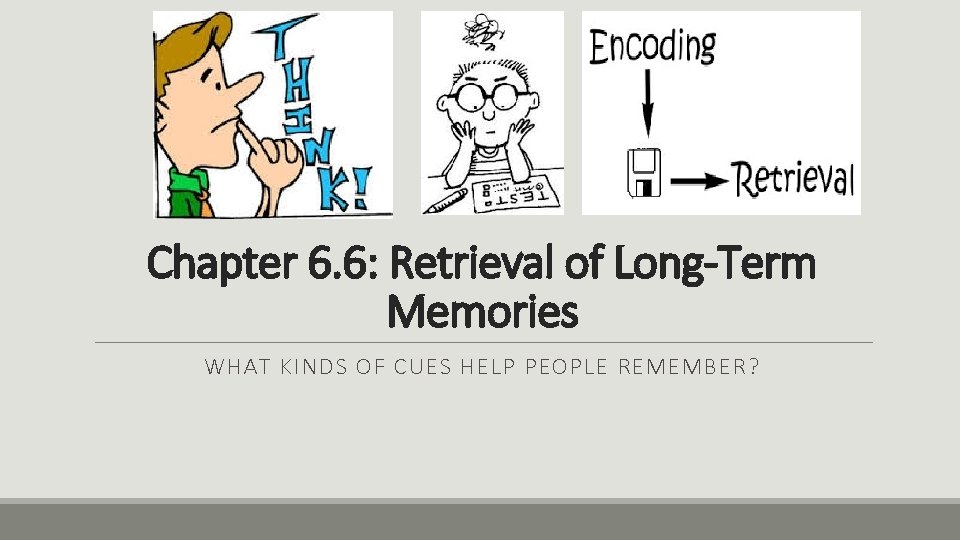 Chapter 6. 6: Retrieval of Long-Term Memories WHAT KINDS OF CUES HELP PEOPLE REMEMBER?