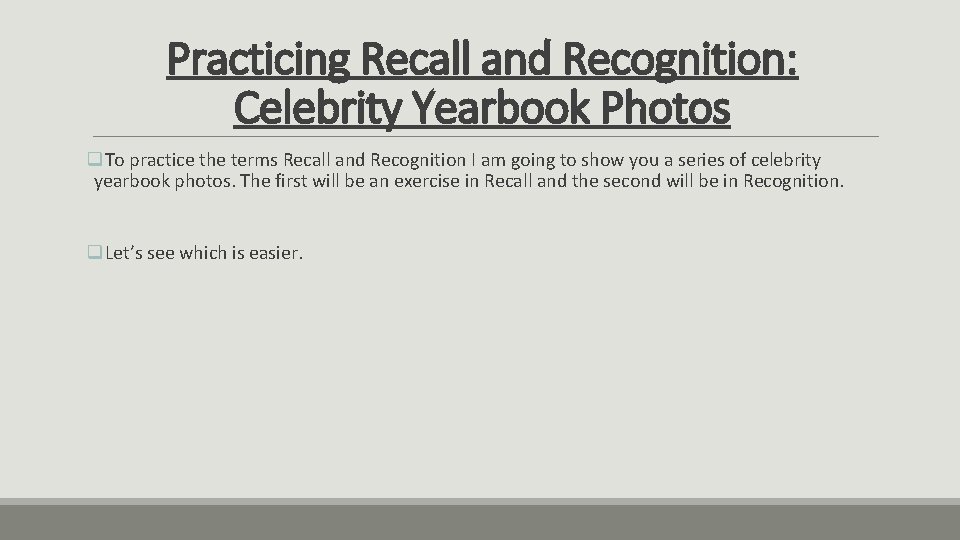 Practicing Recall and Recognition: Celebrity Yearbook Photos q. To practice the terms Recall and