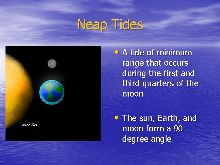 Neap Tides • A tide of minimum range that occurs during the first and