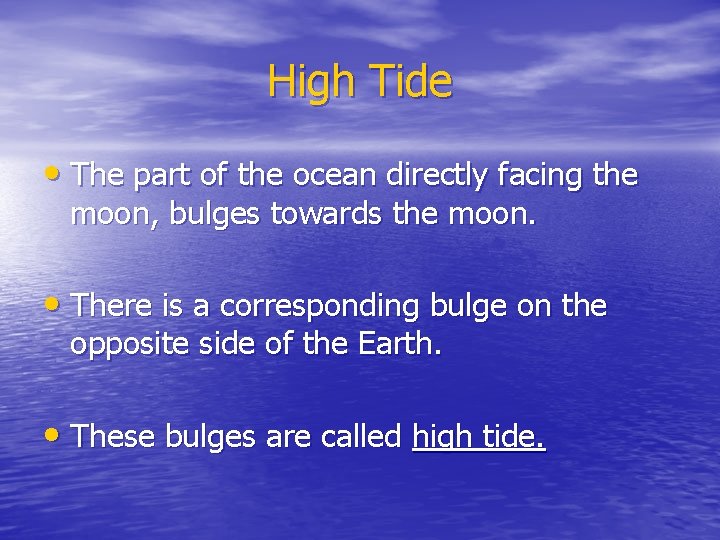High Tide • The part of the ocean directly facing the moon, bulges towards