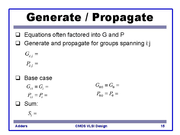 Generate / Propagate q Equations often factored into G and P q Generate and