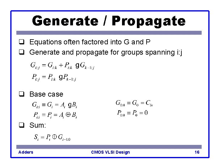 Generate / Propagate q Equations often factored into G and P q Generate and