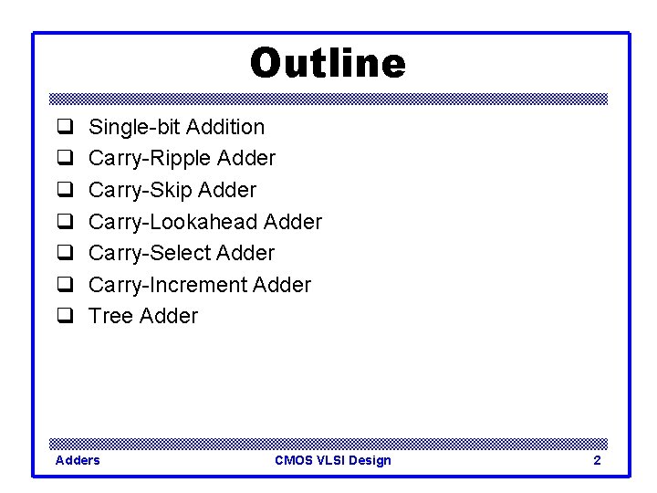 Outline q q q q Single-bit Addition Carry-Ripple Adder Carry-Skip Adder Carry-Lookahead Adder Carry-Select