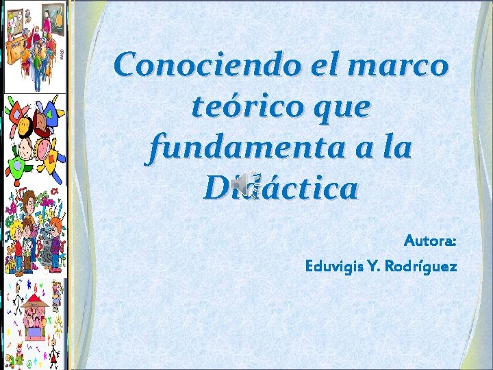 Conociendo el marco teórico que fundamenta a la Didáctica Autora: Eduvigis Y. Rodríguez 