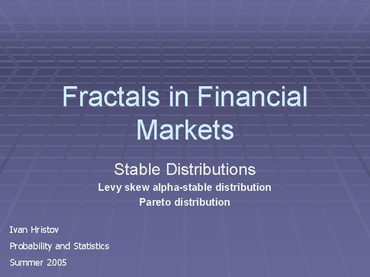 Fractals in Financial Markets Stable Distributions Levy skew alpha-stable distribution Pareto distribution Ivan Hristov