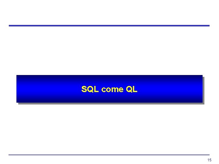 SQL come QL 15 SQL come QL 15