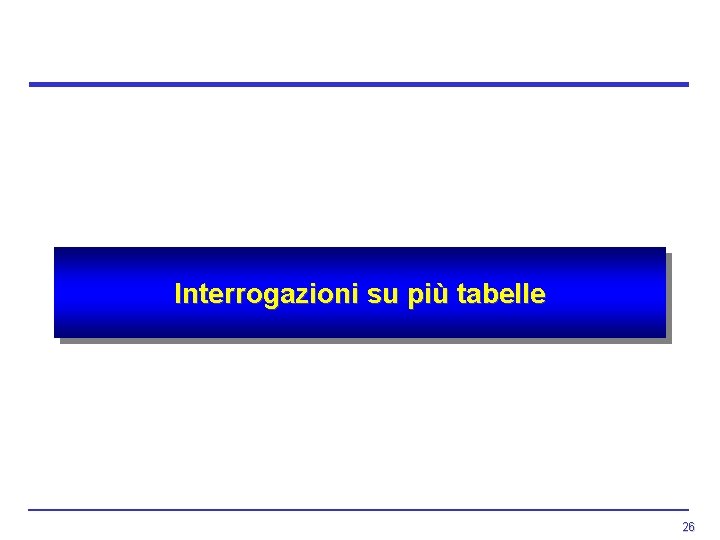Interrogazioni su più tabelle 26 Interrogazioni su più tabelle 26