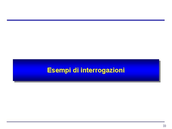 Esempi di interrogazioni 33 Esempi di interrogazioni 33