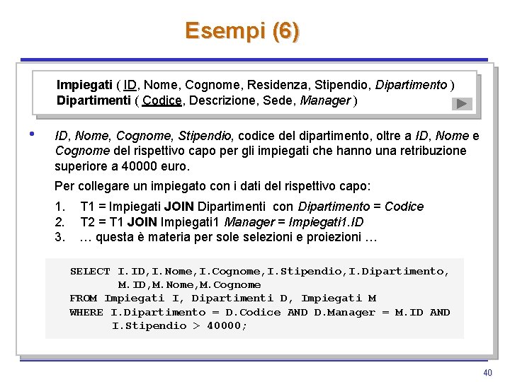 Esempi (6) Impiegati ( ID, Nome, Cognome, Residenza, Stipendio, Dipartimento ) Dipartimenti ( Codice, Esempi (6) Impiegati ( ID, Nome, Cognome, Residenza, Stipendio, Dipartimento ) Dipartimenti ( Codice,