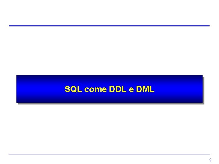 SQL come DDL e DML 9 SQL come DDL e DML 9