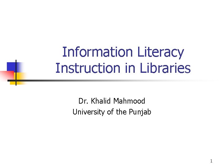 Information Literacy Instruction in Libraries Dr. Khalid Mahmood University of the Punjab 1 