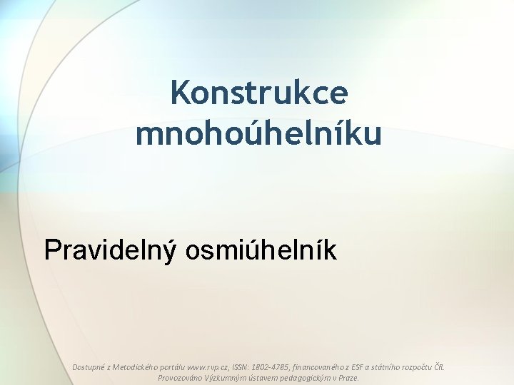 Konstrukce mnohoúhelníku Pravidelný osmiúhelník Dostupné z Metodického portálu www. rvp. cz, ISSN: 1802 -4785,