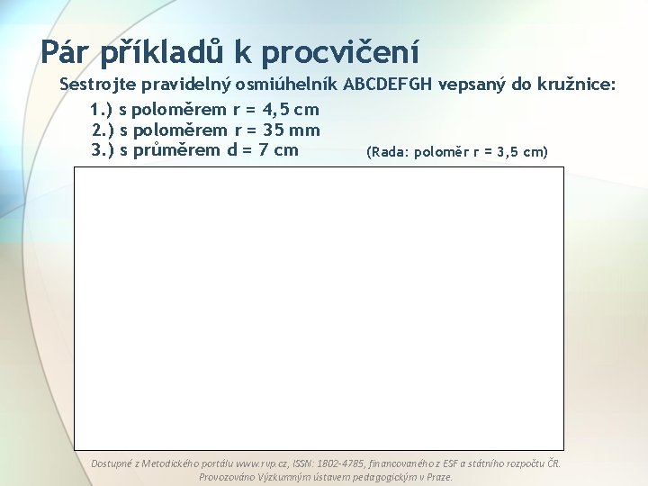 Pár příkladů k procvičení Sestrojte pravidelný osmiúhelník ABCDEFGH vepsaný do kružnice: 1. ) s