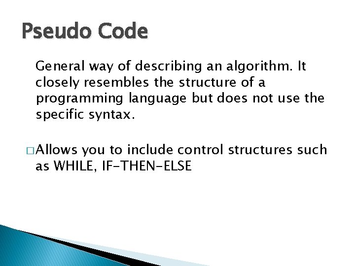 Pseudo Code General way of describing an algorithm. It closely resembles the structure of