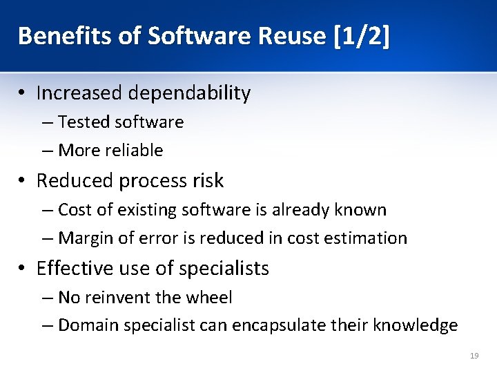 Benefits of Software Reuse [1/2] • Increased dependability – Tested software – More reliable