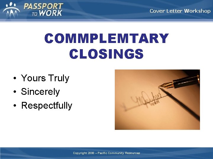 Cover Letter Workshop COMMPLEMTARY CLOSINGS • Yours Truly • Sincerely • Respectfully Copyright 2008