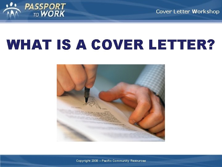 Cover Letter Workshop WHAT IS A COVER LETTER? Copyright 2008 – Pacific Community Resources