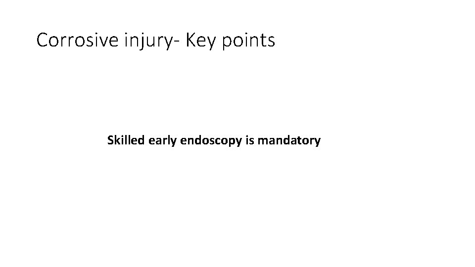 Corrosive injury- Key points Skilled early endoscopy is mandatory 