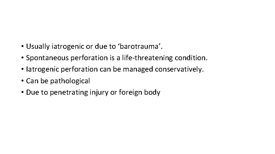  • Usually iatrogenic or due to ‘barotrauma’. • Spontaneous perforation is a life-threatening