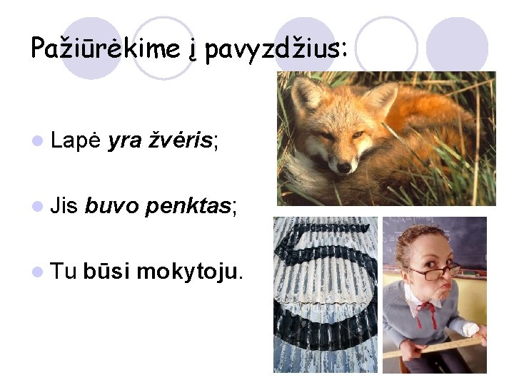 Pažiūrėkime į pavyzdžius: l Lapė yra žvėris; l Jis buvo penktas; l Tu būsi
