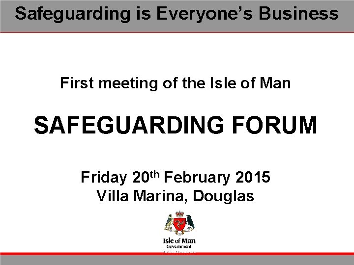 Safeguarding is Everyone’s Business First meeting of the Isle of Man SAFEGUARDING FORUM Friday