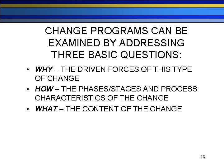 CHANGE PROGRAMS CAN BE EXAMINED BY ADDRESSING THREE BASIC QUESTIONS: • WHY – THE