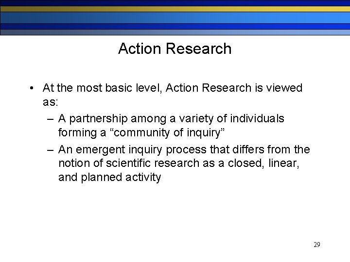 Action Research • At the most basic level, Action Research is viewed as: –