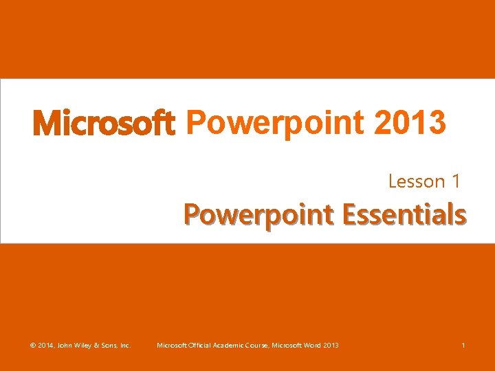 Microsoft Powerpoint 2013 Lesson 1 Powerpoint Essentials © 2014, John Wiley & Sons, Inc.