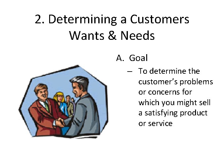 2. Determining a Customers Wants & Needs A. Goal – To determine the customer’s