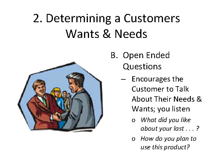 2. Determining a Customers Wants & Needs B. Open Ended Questions – Encourages the