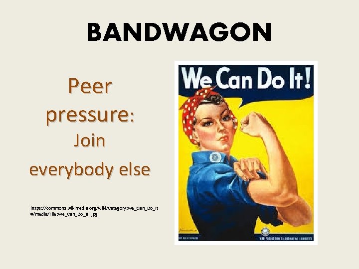 BANDWAGON Peer pressure: Join everybody else https: //commons. wikimedia. org/wiki/Category: We_Can_Do_It #/media/File: We_Can_Do_It!. jpg BANDWAGON Peer pressure: Join everybody else https: //commons. wikimedia. org/wiki/Category: We_Can_Do_It #/media/File: We_Can_Do_It!. jpg