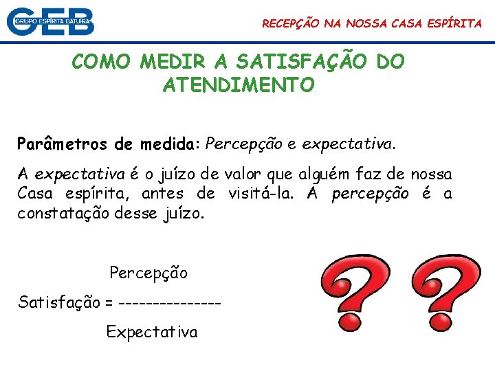 RECEPÇÃO NA NOSSA CASA ESPÍRITA COMO MEDIR A SATISFAÇÃO DO ATENDIMENTO Parâmetros de medida: