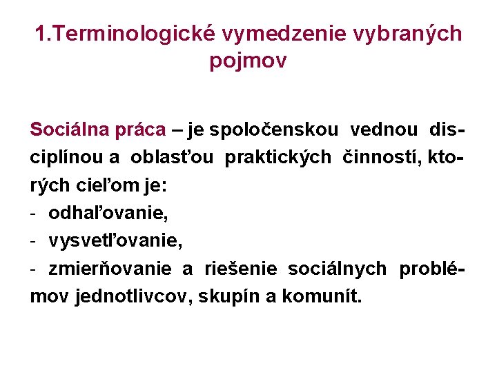 1. Terminologické vymedzenie vybraných pojmov Sociálna práca – je spoločenskou vednou disciplínou a oblasťou