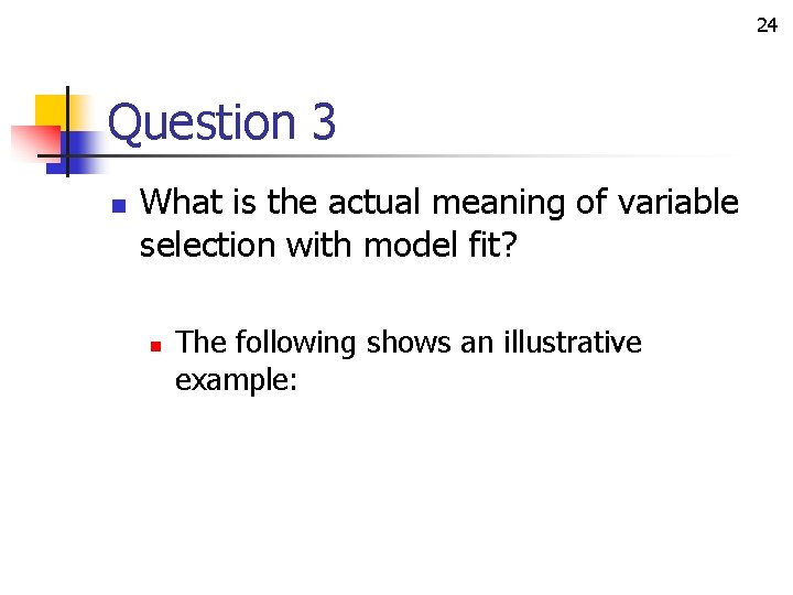 24 Question 3 n What is the actual meaning of variable selection with model